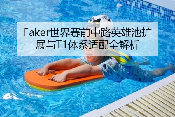 Faker世界赛前中路英雄池扩展与T1体系适配全解析 - Kaiyun